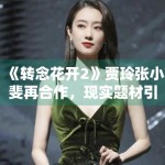 《转念花开2》贾玲张小斐再合作，现实题材引共鸣
