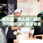 娱乐圈“熟人局”综艺为何受欢迎？观众看重的是真实互动