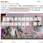 百度榜单与微博热搜同时出现娱乐词条，跨平台热度为何更值得观察
