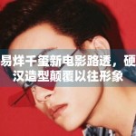 易烊千玺新电影路透，硬汉造型颠覆以往形象