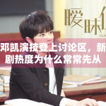 邓凯演技登上讨论区，新剧热度为什么常常先从角色反馈开始