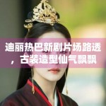 迪丽热巴新剧片场路透，古装造型仙气飘飘