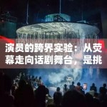 演员的跨界实验：从荧幕走向话剧舞台，是挑战还是镀金？