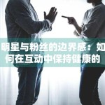 明星与粉丝的边界感：如何在互动中保持健康的社交距离？