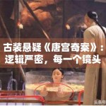 古装悬疑《唐宫奇案》：逻辑严密，每一个镜头都暗藏玄机