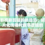 影视剧剪辑的新趋势：碎片化传播对叙事逻辑的巨大挑战