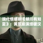 现代情感剧《明川有知夏》：黄景瑜演绎硬汉柔情引发热议