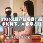 2026文娱产业观察：技术加持下，AI数字人能否取代真人偶像？