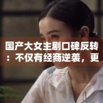 国产大女主剧口碑反转：不仅有经商逆袭，更有家国情怀