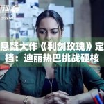 悬疑大作《利剑玫瑰》定档：迪丽热巴挑战硬核职场角色
