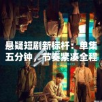 悬疑短剧新标杆：单集五分钟，节奏紧凑全程无尿点