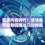 竖屏内容时代：谈话类节目如何通过几分钟抓住观众眼球？