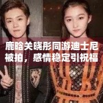 鹿晗关晓彤同游迪士尼被拍，感情稳定引祝福