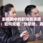 影视剧中的职场真实度：如何规避“伪职场、真恋爱”的陷阱