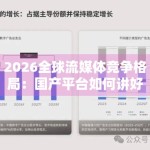 2026全球流媒体竞争格局：国产平台如何讲好中国故事？