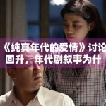 《纯真年代的爱情》讨论回升，年代剧叙事为什么更看重情绪沉淀