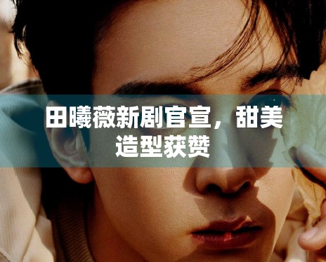 田曦薇新剧官宣，甜美造型获赞