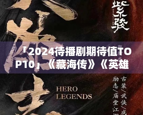 「2024待播剧期待值TOP10」《藏海传》《英雄志》谁更火? 「2024待播剧期待值TOP10」《藏海传》《英雄志》谁更火?