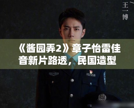 《酱园弄2》章子怡雷佳音新片路透，民国造型获赞