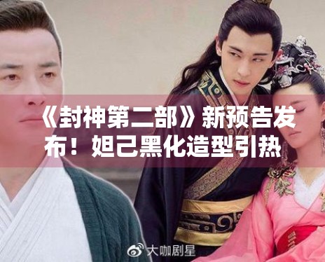 《封神第二部》新预告发布!妲己黑化造型引热议 《封神第二部》新预告发布!妲己黑化造型引热议