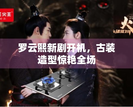 罗云熙新剧开机，古装造型惊艳全场
