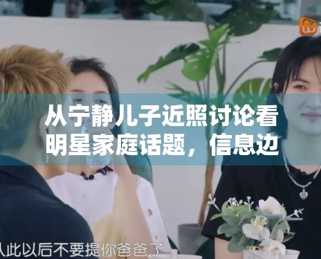 从宁静儿子近照讨论看明星家庭话题，信息边界该如何把握