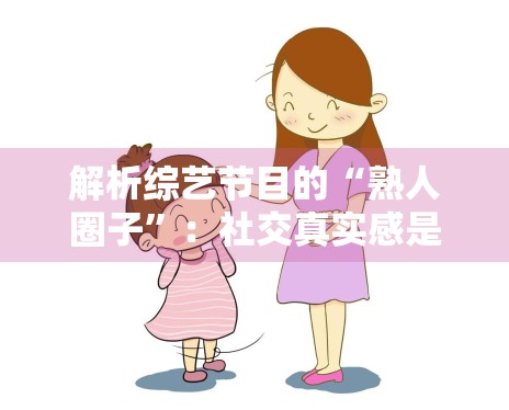 解析综艺节目的“熟人圈子”：社交真实感是收视的关键吗？