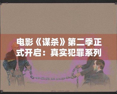 电影《谋杀》第二季正式开启:真实犯罪系列深度还原案件 电影《谋杀》第二季正式开启:真实犯罪系列深度还原案件