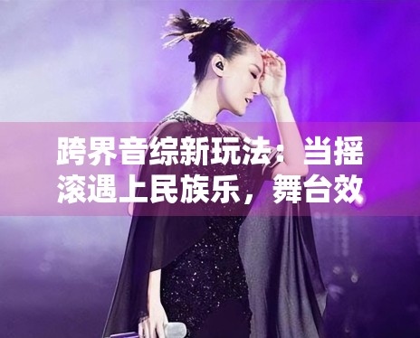 跨界音综新玩法：当摇滚遇上民族乐，舞台效果太震撼