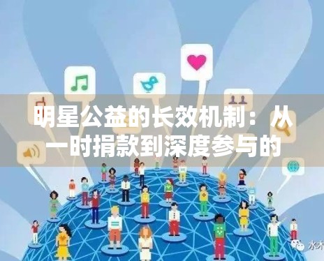 明星公益的长效机制：从一时捐款到深度参与的社会化转型
