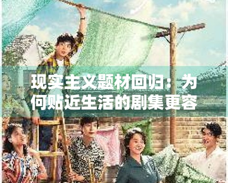 现实主义题材回归:为何贴近生活的剧集更容易产生“爆款”? 现实主义题材回归:为何贴近生活的剧集更容易产生“爆款”?