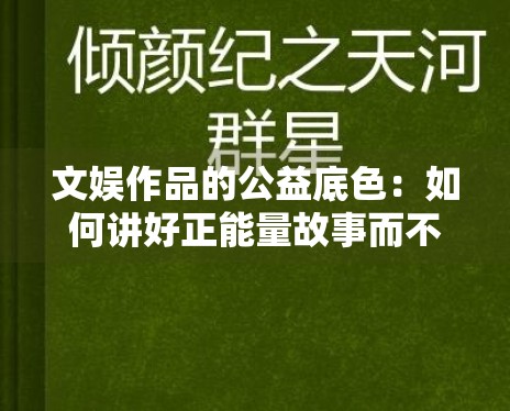 文娱作品的公益底色:如何讲好正能量故事而不流于形式? 文娱作品的公益底色:如何讲好正能量故事而不流于形式?