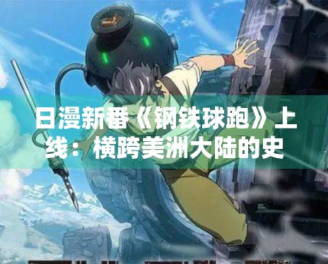 日漫新番《钢铁球跑》上线：横跨美洲大陆的史诗级角逐