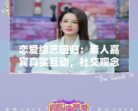恋爱综艺回归：素人嘉宾真实互动，社交观念碰撞火花四溅