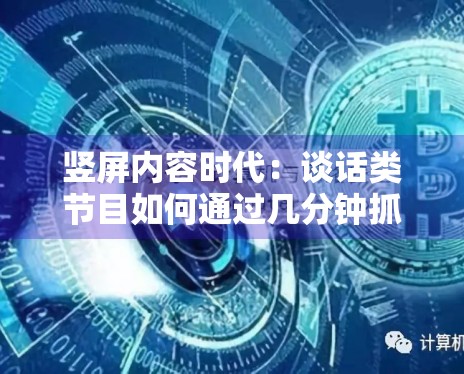 竖屏内容时代:谈话类节目如何通过几分钟抓住观众眼球? 竖屏内容时代:谈话类节目如何通过几分钟抓住观众眼球?