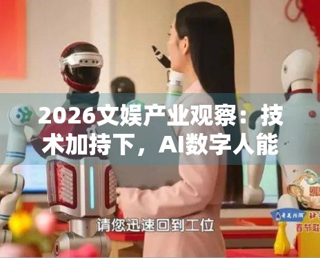 2026文娱产业观察:技术加持下,AI数字人能否取代真人偶像? 2026文娱产业观察:技术加持下,AI数字人能否取代真人偶像?