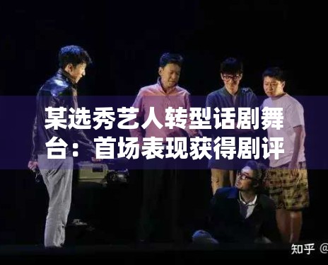 某选秀艺人转型话剧舞台:首场表现获得剧评人点赞 某选秀艺人转型话剧舞台:首场表现获得剧评人点赞